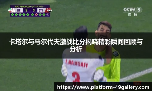 卡塔尔与马尔代夫激战比分揭晓精彩瞬间回顾与分析