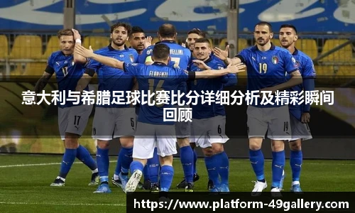 意大利与希腊足球比赛比分详细分析及精彩瞬间回顾