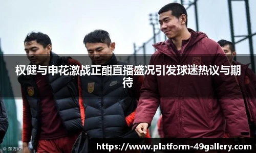 权健与申花激战正酣直播盛况引发球迷热议与期待