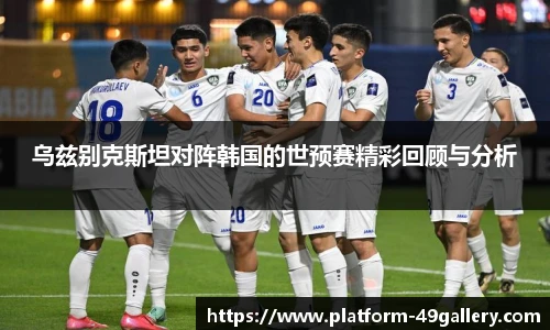 乌兹别克斯坦对阵韩国的世预赛精彩回顾与分析