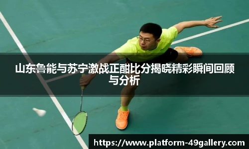 山东鲁能与苏宁激战正酣比分揭晓精彩瞬间回顾与分析